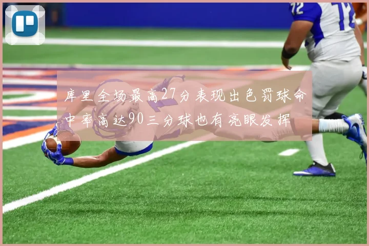 库里全场最高27分表现出色罚球命中率高达90三分球也有亮眼发挥