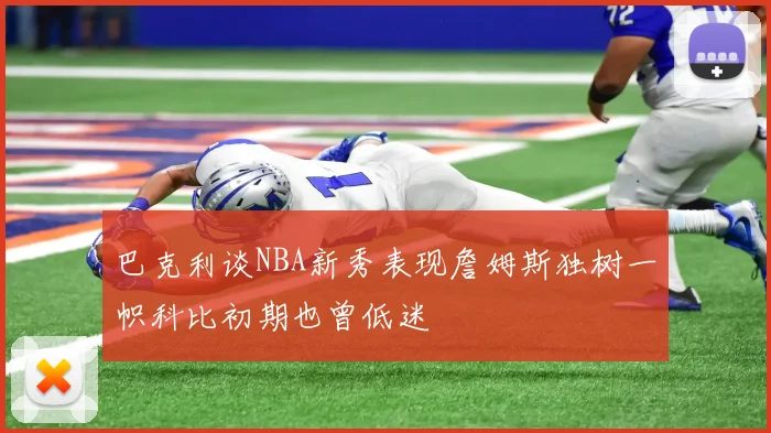 巴克利谈NBA新秀表现詹姆斯独树一帜科比初期也曾低迷