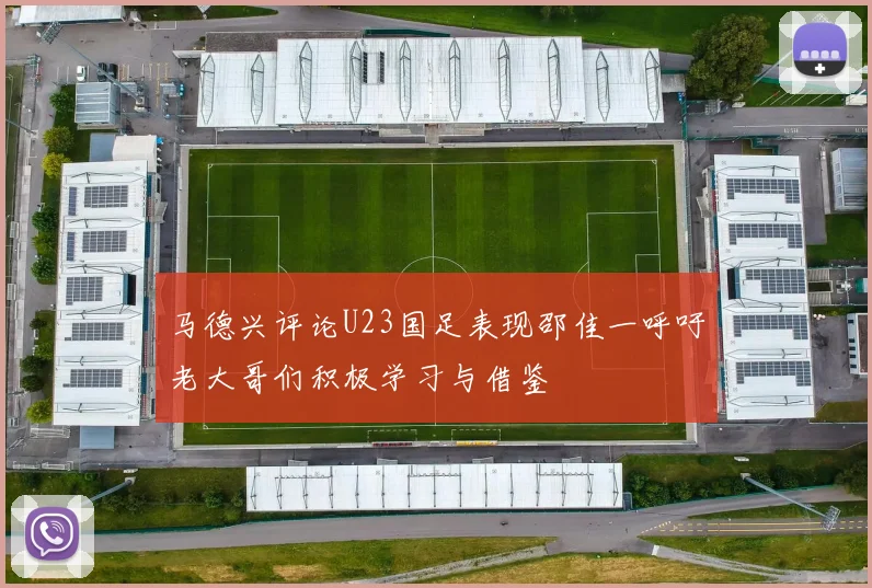 马德兴评论U23国足表现邵佳一呼吁老大哥们积极学习与借鉴