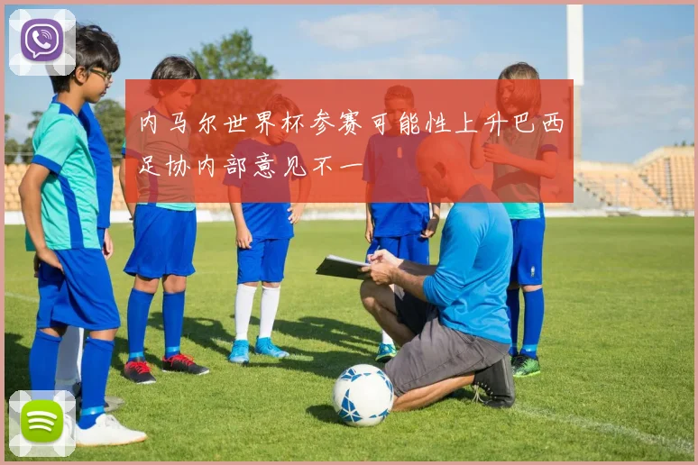 内马尔世界杯参赛可能性上升巴西足协内部意见不一