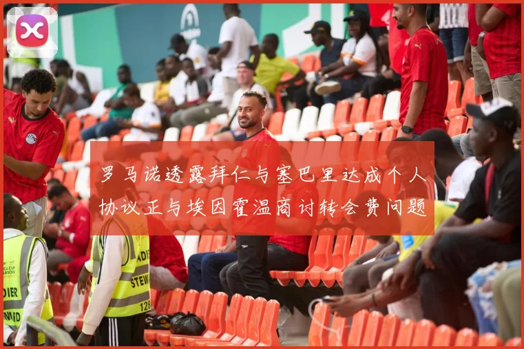 罗马诺透露拜仁与塞巴里达成个人协议正与埃因霍温商讨转会费问题