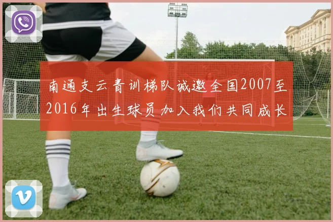 南通支云青训梯队诚邀全国2007至2016年出生球员加入我们共同成长