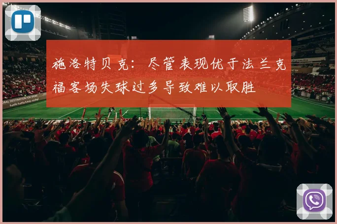 施洛特贝克：尽管表现优于法兰克福客场失球过多导致难以取胜