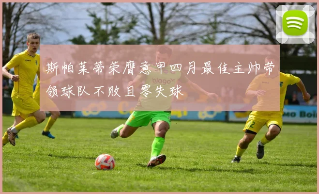 斯帕莱蒂荣膺意甲四月最佳主帅带领球队不败且零失球