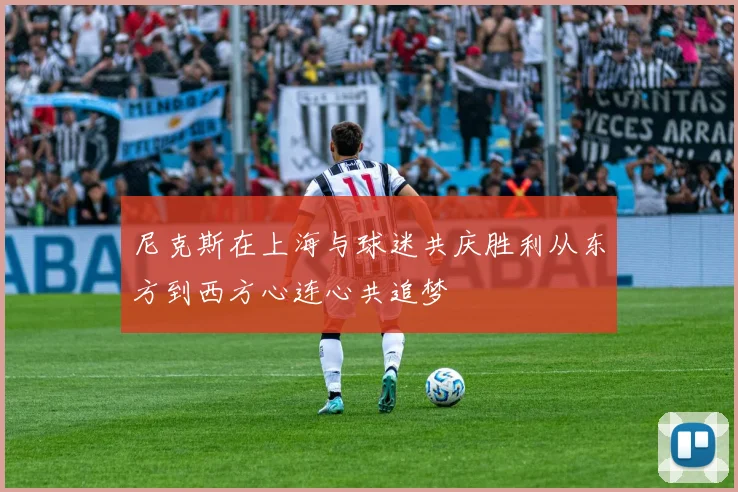 尼克斯在上海与球迷共庆胜利从东方到西方心连心共追梦